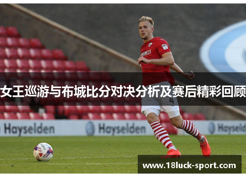 女王巡游与布城比分对决分析及赛后精彩回顾 女王巡游与布城比分对决分析及赛后精彩回顾