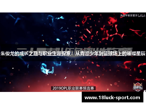朱俊龙的成长之路与职业生涯探索:从青涩少年到篮球场上的璀璨星辰